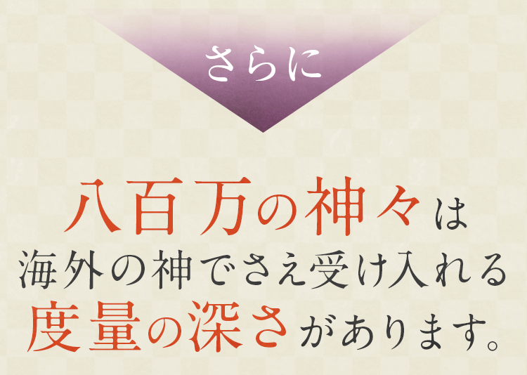 八百万の神々は海外の神でさえ受け入れる度量の深さがあります