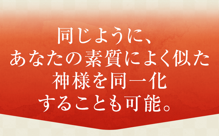 同じように、あなたの素質によく似た神様を同一化することも可能。