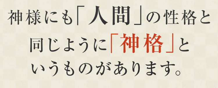 神様にも「人間」」の性格と同じように「神格」というものがあります。