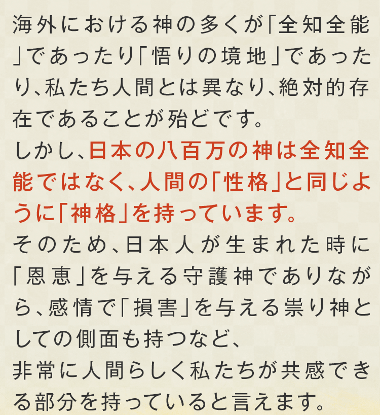 日本の八百万の神は全知全能ではなく、人間の「性格」と同じように「神格」を持っています。